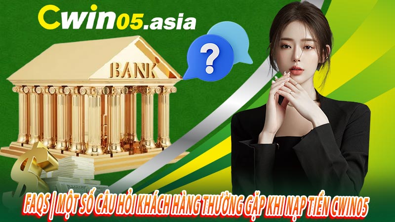 FAQs | Một số câu hỏi khách hàng thường gặp khi nạp tiền CWIN05