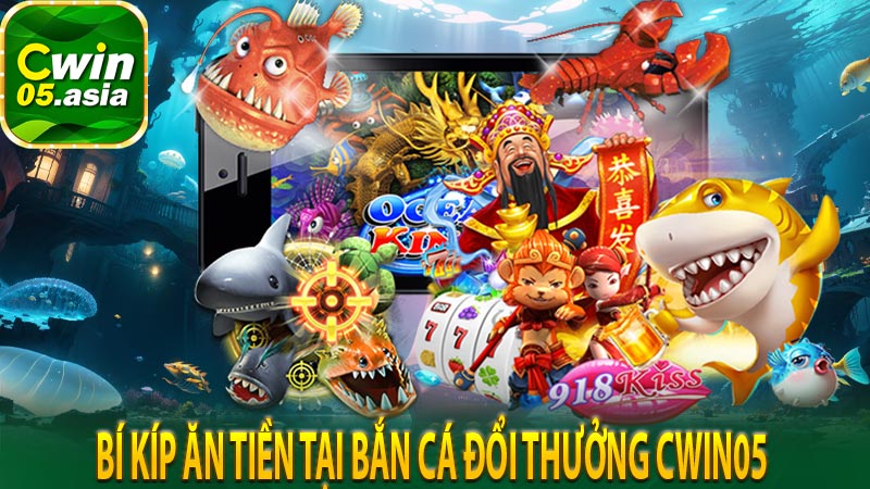 Bí kíp ăn tiền tại bắn cá đổi thưởng cwin05 