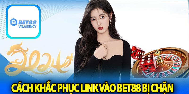 Cách khắc phục link vào Bet88 bị chặn